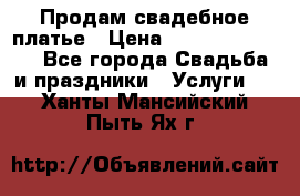 Продам свадебное платье › Цена ­ 18.000-20.000 - Все города Свадьба и праздники » Услуги   . Ханты-Мансийский,Пыть-Ях г.